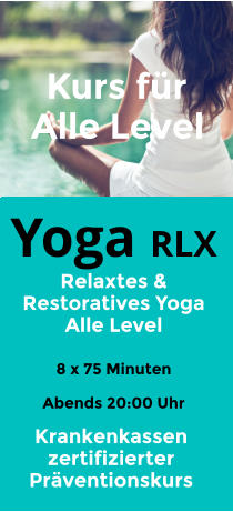 Yoga RX  Restoratives Yoga Alle Level   8 x 105 Minuten Am Morgen 10:00 Uhr Alle Level Yoga RLX  Relaxtes & Restoratives Yoga Alle Level   8 x 75 Minuten  Abends 20:00 Uhr Alle Level Krankenkassen zertifizierter Präventionskurs Kurs für