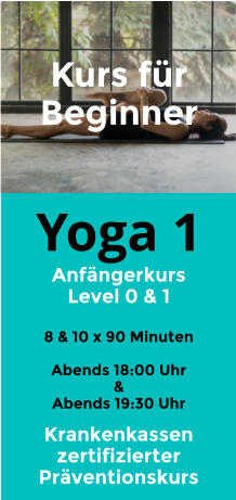 Yoga 1 Anfängerkurs Level 0 & 1  8 & 10 x 90 Minuten  Abends 18:00 Uhr &  Abends 19:30 Uhr Kurs für Beginner  Krankenkassen zertifizierter Präventionskurs
