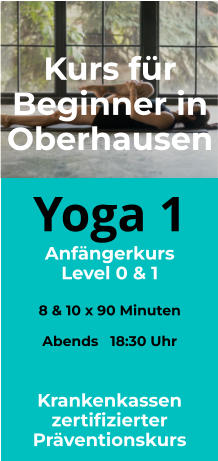 Yoga 1 Anfängerkurs Level 0 & 1  8 & 10 x 90 Minuten  Abends   18:30 Uhr   Kurs für Beginner in Oberhausen  Krankenkassen zertifizierter Präventionskurs