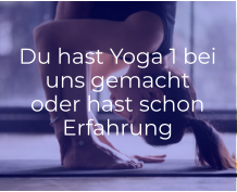 Du hast Yoga 1 bei uns gemacht oder hast schon Erfahrung